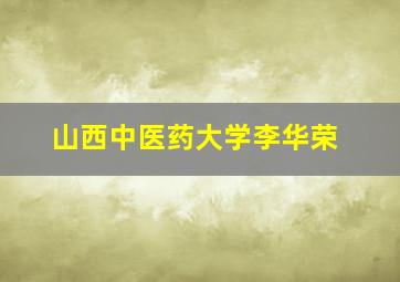 山西中医药大学李华荣