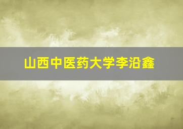 山西中医药大学李沿鑫