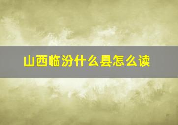 山西临汾什么县怎么读