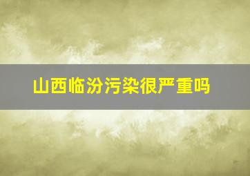 山西临汾污染很严重吗