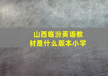 山西临汾英语教材是什么版本小学