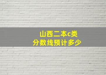 山西二本c类分数线预计多少