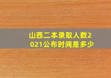 山西二本录取人数2021公布时间是多少