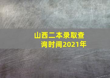 山西二本录取查询时间2021年