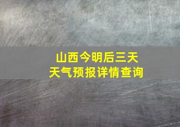 山西今明后三天天气预报详情查询