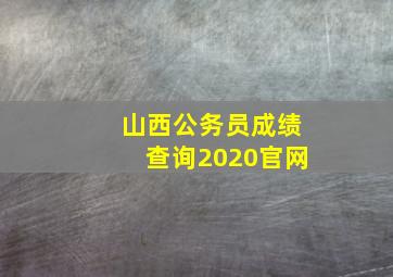 山西公务员成绩查询2020官网