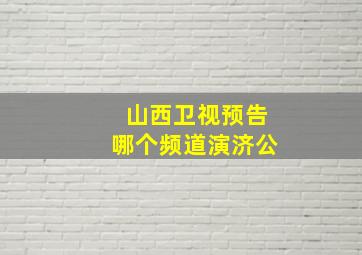 山西卫视预告哪个频道演济公