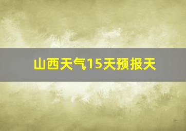 山西天气15天预报天