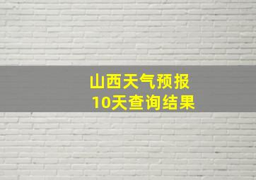 山西天气预报10天查询结果