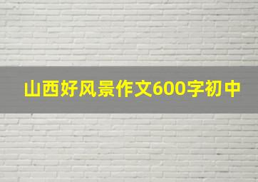 山西好风景作文600字初中