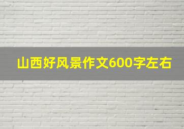 山西好风景作文600字左右