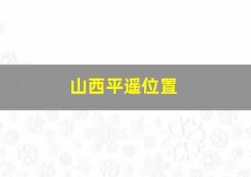 山西平遥位置