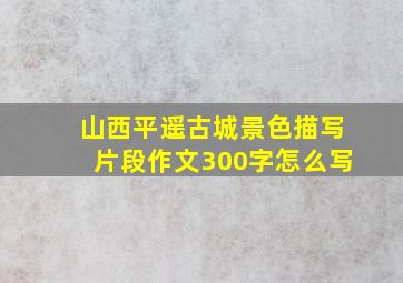 山西平遥古城景色描写片段作文300字怎么写