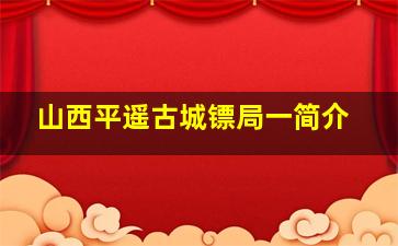 山西平遥古城镖局一简介