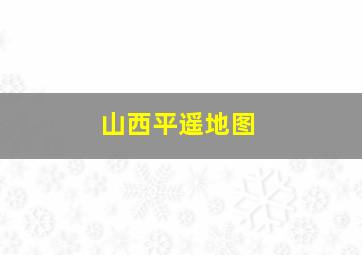 山西平遥地图