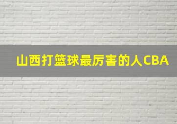 山西打篮球最厉害的人CBA