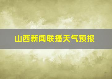 山西新闻联播天气预报