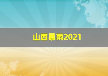 山西暴雨2021