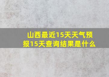 山西最近15天天气预报15天查询结果是什么