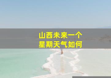 山西未来一个星期天气如何