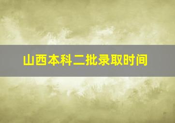 山西本科二批录取时间