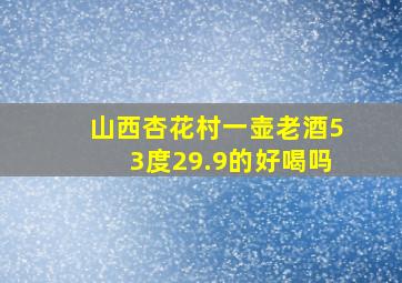 山西杏花村一壶老酒53度29.9的好喝吗