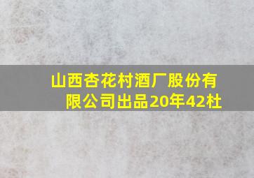 山西杏花村酒厂股份有限公司出品20年42杜