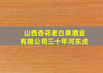 山西杏花老白泉酒业有限公司三十年河东虎