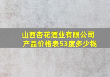 山西杏花酒业有限公司产品价格表53度多少钱