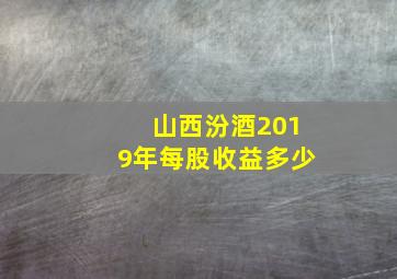 山西汾酒2019年每股收益多少