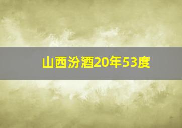 山西汾酒20年53度