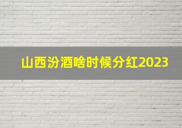 山西汾酒啥时候分红2023