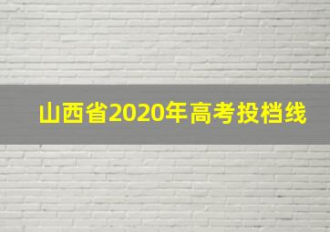 山西省2020年高考投档线