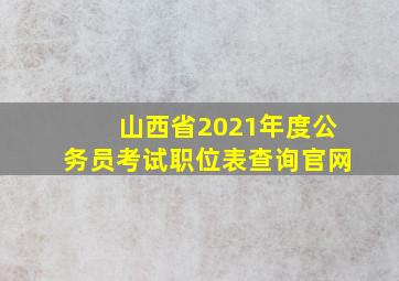 山西省2021年度公务员考试职位表查询官网