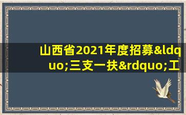 山西省2021年度招募“三支一扶”工作人员公告