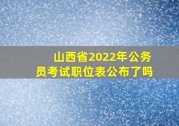 山西省2022年公务员考试职位表公布了吗