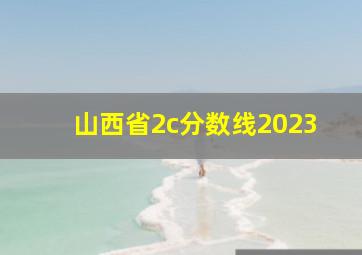 山西省2c分数线2023