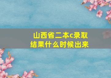 山西省二本c录取结果什么时候出来