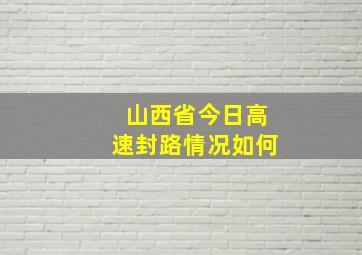 山西省今日高速封路情况如何