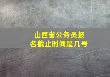 山西省公务员报名截止时间是几号