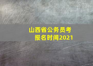 山西省公务员考报名时间2021