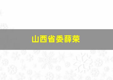 山西省委薛荣