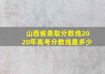 山西省录取分数线2020年高考分数线是多少