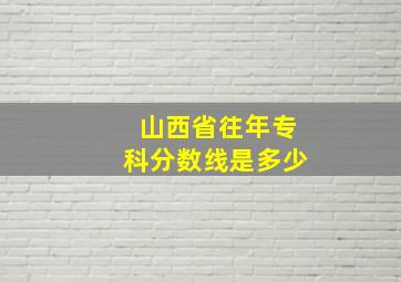 山西省往年专科分数线是多少