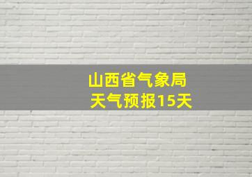 山西省气象局天气预报15天