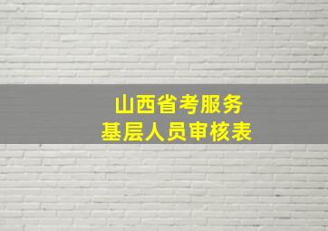 山西省考服务基层人员审核表