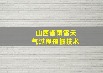 山西省雨雪天气过程预报技术