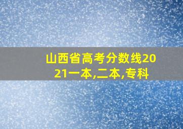 山西省高考分数线2021一本,二本,专科