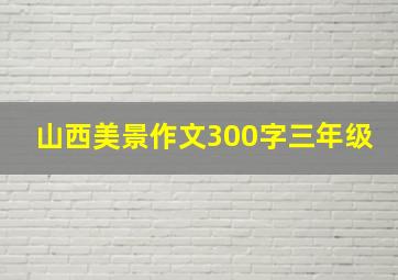 山西美景作文300字三年级