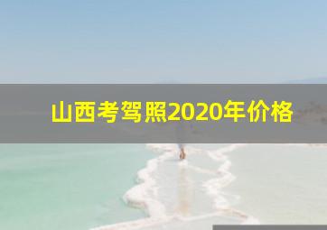 山西考驾照2020年价格